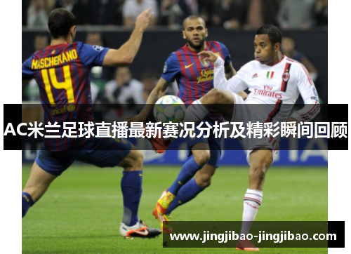 AC米兰足球直播最新赛况分析及精彩瞬间回顾
