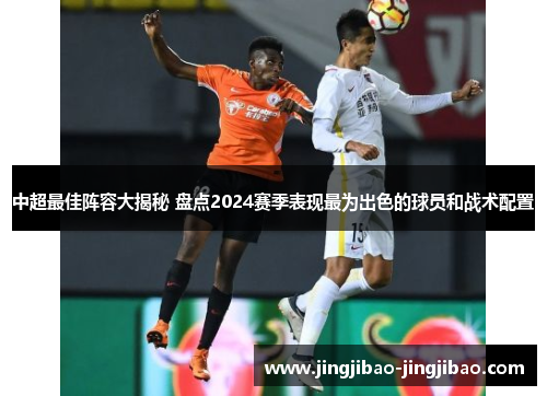 中超最佳阵容大揭秘 盘点2024赛季表现最为出色的球员和战术配置