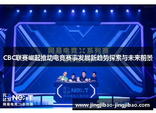 CBC联赛崛起推动电竞赛事发展新趋势探索与未来前景 CBC联赛崛起推动电竞赛事发展新趋势探索与未来前景