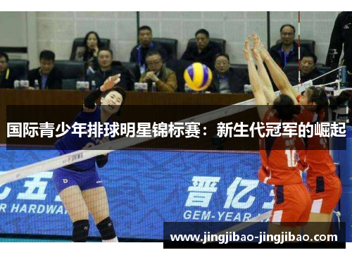 国际青少年排球明星锦标赛：新生代冠军的崛起