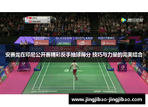 安赛龙在印尼公开赛精彩反手抽球得分 技巧与力量的完美结合