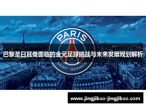 巴黎圣日耳曼面临的金元足球挑战与未来发展规划解析