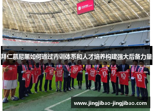 拜仁慕尼黑如何通过青训体系和人才培养构建强大后备力量