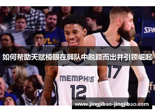 如何帮助天赋榜眼在弱队中脱颖而出并引领崛起