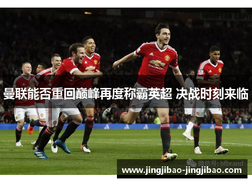 曼联能否重回巅峰再度称霸英超 决战时刻来临