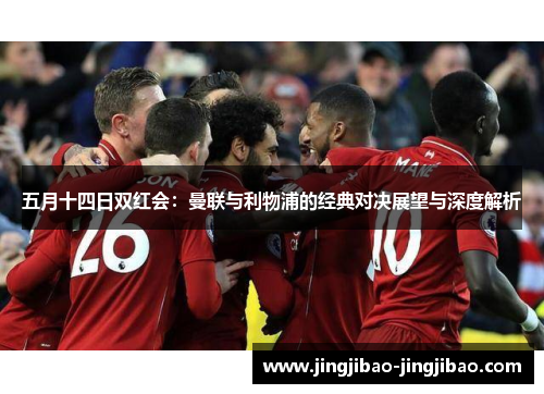 五月十四日双红会：曼联与利物浦的经典对决展望与深度解析