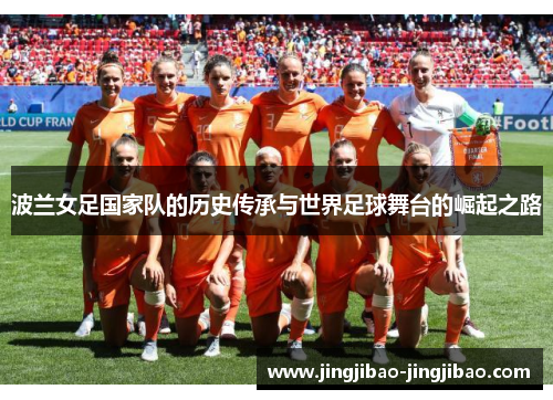 波兰女足国家队的历史传承与世界足球舞台的崛起之路