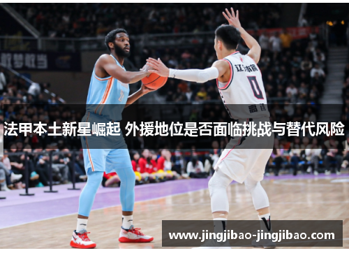 法甲本土新星崛起 外援地位是否面临挑战与替代风险