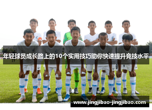 年轻球员成长路上的10个实用技巧助你快速提升竞技水平