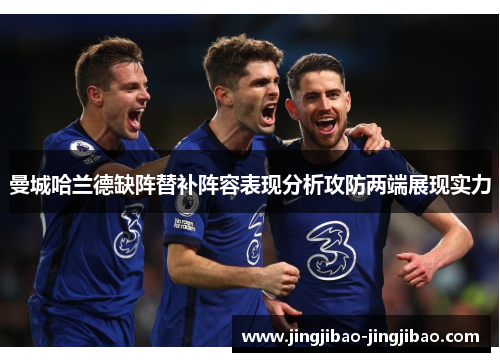 曼城哈兰德缺阵替补阵容表现分析攻防两端展现实力 曼城哈兰德缺阵替补阵容表现分析攻防两端展现实力