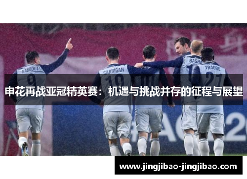 申花再战亚冠精英赛：机遇与挑战并存的征程与展望