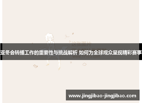 亚冬会转播工作的重要性与挑战解析 如何为全球观众呈现精彩赛事 亚冬会转播工作的重要性与挑战解析 如何为全球观众呈现精彩赛事