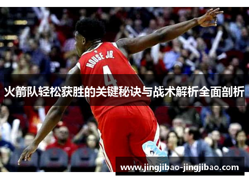 火箭队轻松获胜的关键秘诀与战术解析全面剖析 火箭队轻松获胜的关键秘诀与战术解析全面剖析