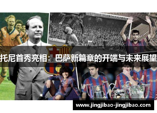 托尼首秀亮相：巴萨新篇章的开端与未来展望