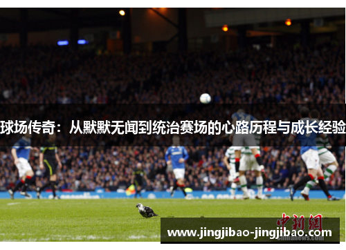 球场传奇：从默默无闻到统治赛场的心路历程与成长经验