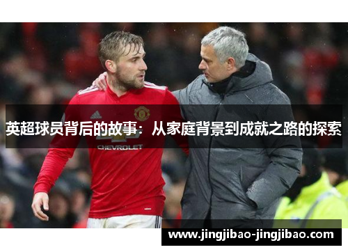 英超球员背后的故事：从家庭背景到成就之路的探索