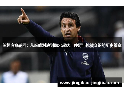英超宿命轮回：从巅峰对决到跌宕起伏，传奇与挑战交织的历史篇章
