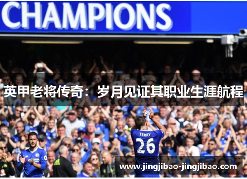 英甲老将传奇：岁月见证其职业生涯航程