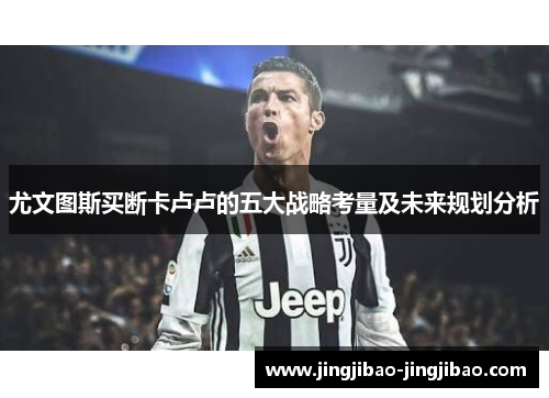 尤文图斯买断卡卢卢的五大战略考量及未来规划分析 尤文图斯买断卡卢卢的五大战略考量及未来规划分析