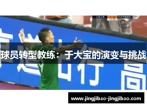 球员转型教练:于大宝的演变与挑战 球员转型教练:于大宝的演变与挑战