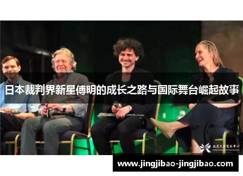 日本裁判界新星傅明的成长之路与国际舞台崛起故事 日本裁判界新星傅明的成长之路与国际舞台崛起故事