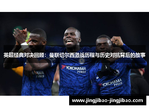 英超经典对决回顾:曼联切尔西激战历程与历史对抗背后的故事 英超经典对决回顾:曼联切尔西激战历程与历史对抗背后的故事