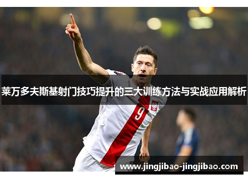 莱万多夫斯基射门技巧提升的三大训练方法与实战应用解析