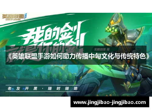 《英雄联盟手游如何助力传播中匈文化与传统特色》 《英雄联盟手游如何助力传播中匈文化与传统特色》