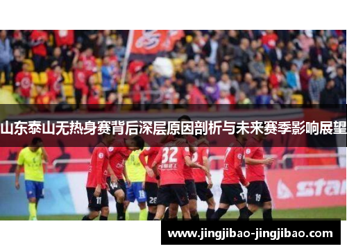 山东泰山无热身赛背后深层原因剖析与未来赛季影响展望