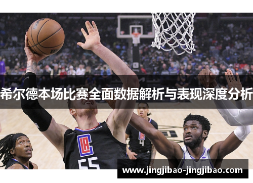 希尔德本场比赛全面数据解析与表现深度分析 希尔德本场比赛全面数据解析与表现深度分析