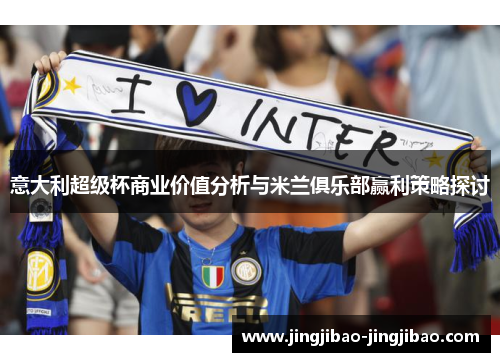 意大利超级杯商业价值分析与米兰俱乐部赢利策略探讨 意大利超级杯商业价值分析与米兰俱乐部赢利策略探讨