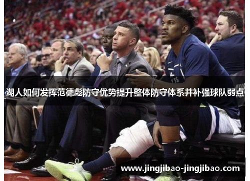 湖人如何发挥范德彪防守优势提升整体防守体系并补强球队弱点 湖人如何发挥范德彪防守优势提升整体防守体系并补强球队弱点
