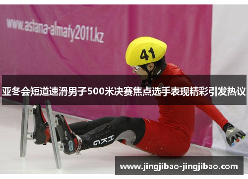 亚冬会短道速滑男子500米决赛焦点选手表现精彩引发热议 亚冬会短道速滑男子500米决赛焦点选手表现精彩引发热议