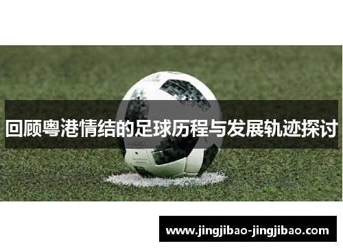 回顾粤港情结的足球历程与发展轨迹探讨 回顾粤港情结的足球历程与发展轨迹探讨