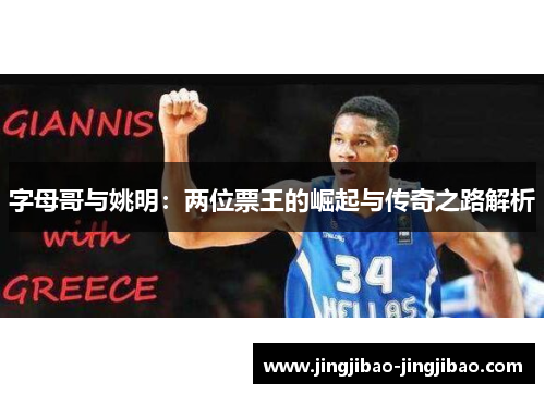 字母哥与姚明:两位票王的崛起与传奇之路解析 字母哥与姚明:两位票王的崛起与传奇之路解析