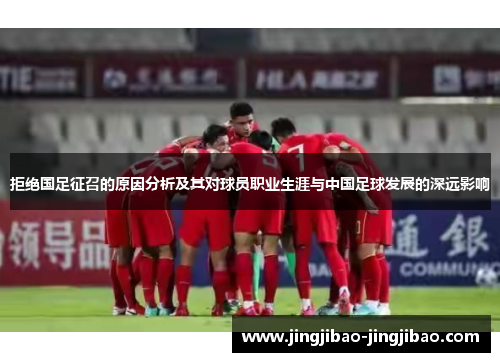 拒绝国足征召的原因分析及其对球员职业生涯与中国足球发展的深远影响