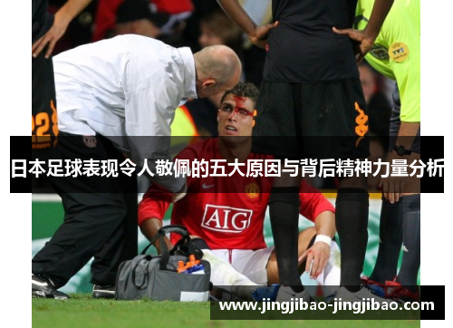 日本足球表现令人敬佩的五大原因与背后精神力量分析 日本足球表现令人敬佩的五大原因与背后精神力量分析