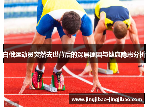 白俄运动员突然去世背后的深层原因与健康隐患分析 白俄运动员突然去世背后的深层原因与健康隐患分析