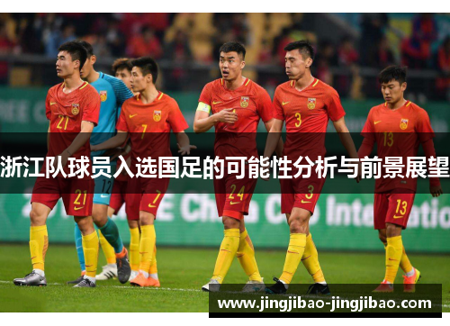 浙江队球员入选国足的可能性分析与前景展望 浙江队球员入选国足的可能性分析与前景展望