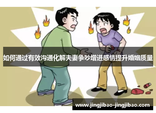 如何通过有效沟通化解夫妻争吵增进感情提升婚姻质量