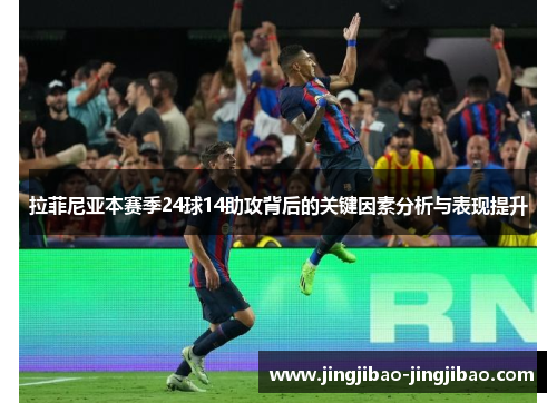 拉菲尼亚本赛季24球14助攻背后的关键因素分析与表现提升