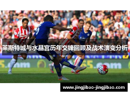莱斯特城与水晶宫历年交锋回顾及战术演变分析