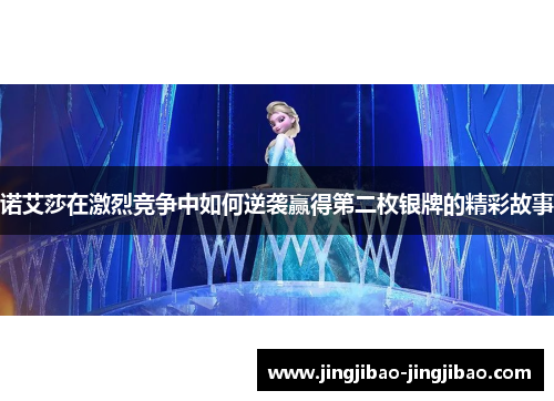 诺艾莎在激烈竞争中如何逆袭赢得第二枚银牌的精彩故事