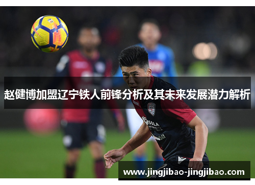 赵健博加盟辽宁铁人前锋分析及其未来发展潜力解析