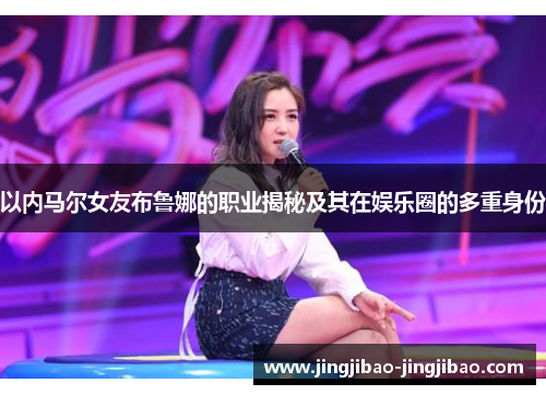 以内马尔女友布鲁娜的职业揭秘及其在娱乐圈的多重身份 以内马尔女友布鲁娜的职业揭秘及其在娱乐圈的多重身份