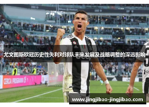 尤文图斯欧冠历史性失利对球队未来发展及战略调整的深远影响