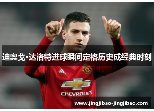 迪奥戈·达洛特进球瞬间定格历史成经典时刻 迪奥戈·达洛特进球瞬间定格历史成经典时刻