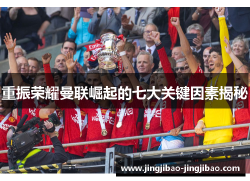 重振荣耀曼联崛起的七大关键因素揭秘 重振荣耀曼联崛起的七大关键因素揭秘