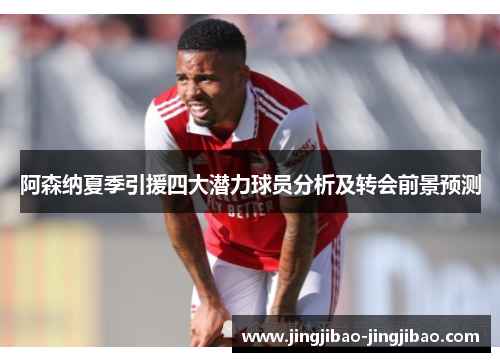 阿森纳夏季引援四大潜力球员分析及转会前景预测