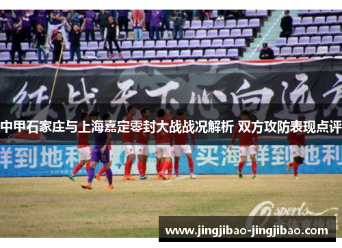 中甲石家庄与上海嘉定零封大战战况解析 双方攻防表现点评